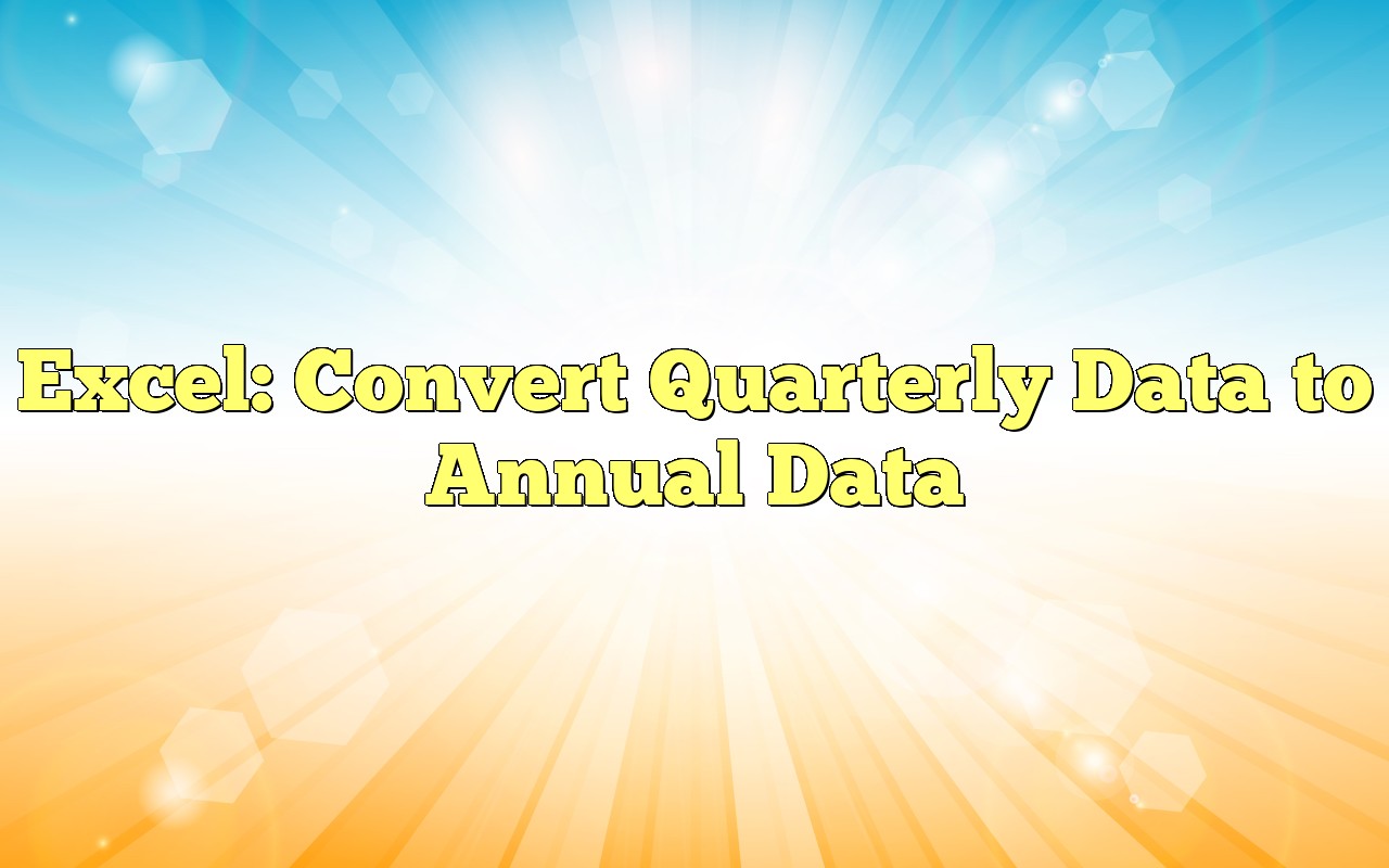 Excel Convert Quarterly Data To Annual Data Excel Convert Quarterly Data To Annual Data