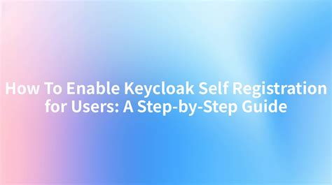 How To Enable Keycloak Self Registration For Users A Step By Step Guide