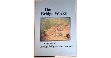 The Bridge Works A History Of Chicago Bridge Iron By Inc Staff Cbi Industries The Bridge Works A History Of Chicago Bridge Iron By Inc Staff Cbi Industries