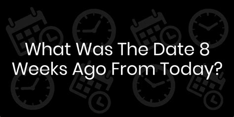 8 Weeks Ago: The Date Revealed